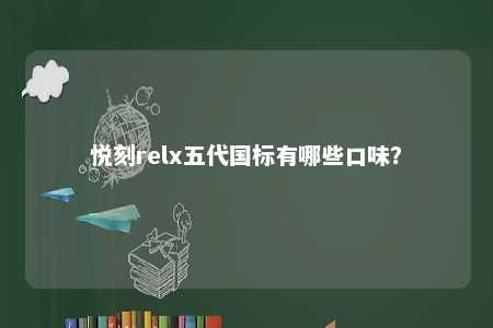 悦刻relx五代国标有哪些口味
？ 